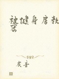 被健身房教练秘密