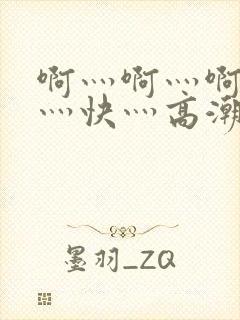 啊灬啊灬啊灬啊灬快灬高潮了