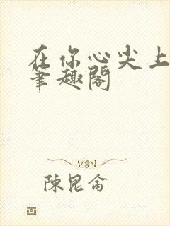 在你心尖上起舞笔趣阁