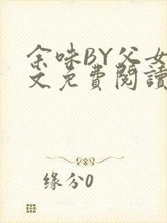 余味BY父女全文免费阅读