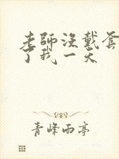 老师没戴套子c了我一天