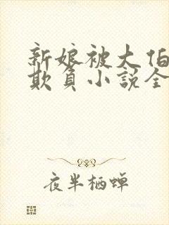 新娘被大伯轮流欺负小说全文免费