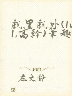 戏里戏外(1v1,高干)笔趣阁