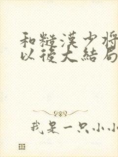 和糙汉少将闪婚以后大结局