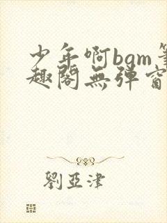 少年啊bgm笔趣阁无弹窗免费