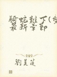 骑蛇难下(双)最新章节