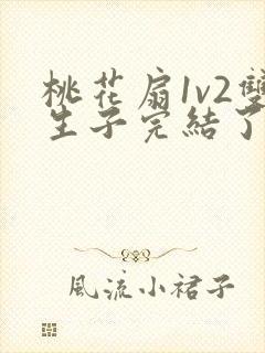 桃花扇1v2双生子完结了吗