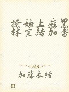 撩她上瘾黑暗森林完结加番外