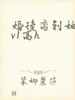 婚后脔到她哭1v1高h