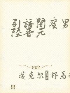 引诱闺蜜男友h陆晋元