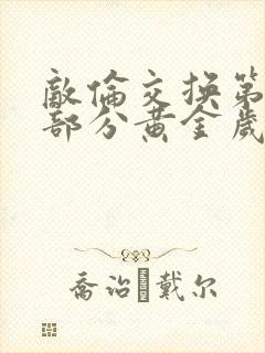 敌伦交换第10部分黄金岁月