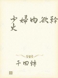 少妇肉欲干柴烈火