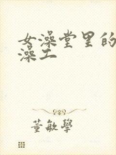 女澡堂里的男搓澡工