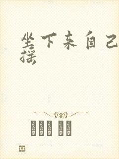 坐下来自己慢慢摇