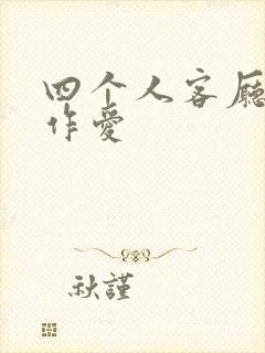 四个人客厅交换作爱