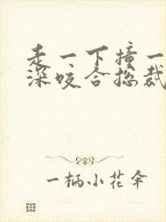 走一下撞一下深深咬合总裁