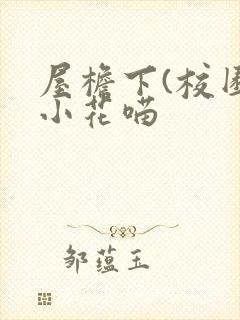 屋檐下(校园)小花喵