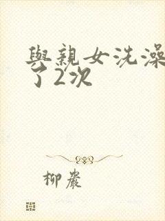 与亲女洗澡时伦了2次