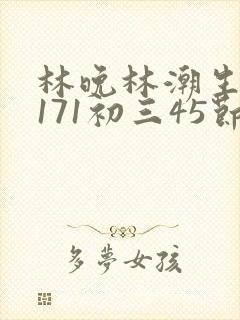 林晚林潮生if171初三45节