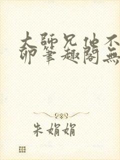 大师兄他不停产卵笔趣阁无弹窗