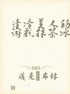 清冷美人的神奇游戏抹茶冰沙1