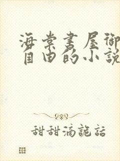 海棠书屋御宅屋自由的小说阅读网
