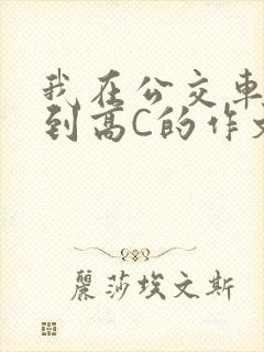 我在公交车上弄到高C的作文