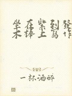 坐在紫到发黑的木棒上写作业阅读