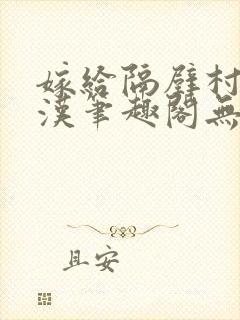 嫁给隔壁村的糙汉笔趣阁无弹窗