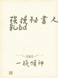 强摸秘书人妻大乳bd