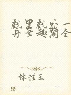 戏里戏外一叶孤舟笔趣阁全文