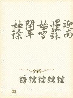 她开始慢迎迎合徐平雪苏南风