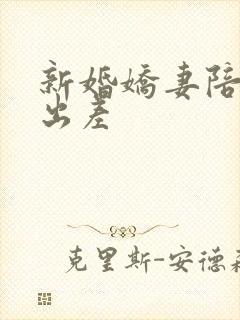 新婚娇妻陪局长出差