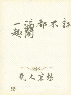 一滴都不许漏笔趣阁