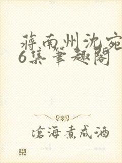 蒋南州沈宛月16集笔趣阁