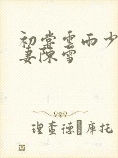 初尝云雨少妇人妻陈雪