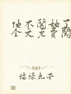 他不哄她了小说全文免费阅读