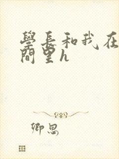 学长和我在卫生间里h