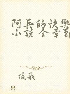 阿兵的快乐生活小说 全章节阅读免费