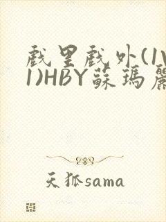 戏里戏外(1V1)HBY苏玛丽全文免费阅读