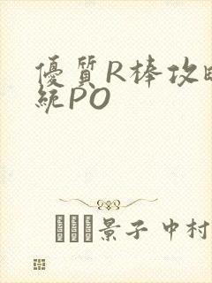优质R棒攻略系统PO