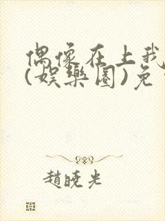 偶像在上我在下(娱乐圈)免费阅读