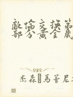 敌伦交换第10部分黄金岁月