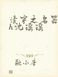 清穿之名器尤物h沈瑶瑶