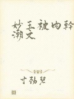 妙玉被肉干高H潮文