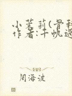 小茉莉(骨科)作者:千帆过尽