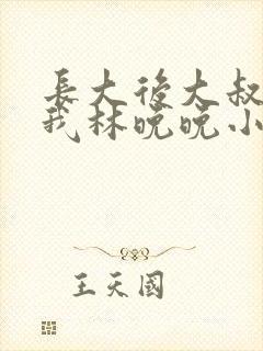 长大后大叔狂宠我林晚晚小说