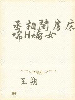 丞相闺房床榻粗喘H娇女