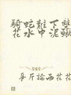 骑蛇难下双金银花水中泥鳅双男主