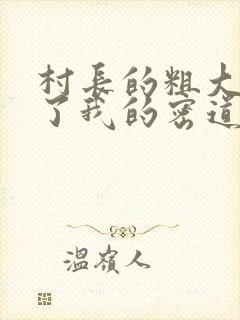 村长的粗大挺进了我的密道